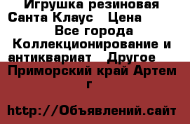 Игрушка резиновая Санта Клаус › Цена ­ 500 - Все города Коллекционирование и антиквариат » Другое   . Приморский край,Артем г.